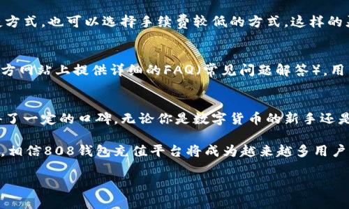 808钱包充值平台是一个提供数字货币充值服务的在线平台。用户可以使用该平台将法币（如人民币、美元等）充值转化为数字货币（如比特币、以太坊等），以便进行投资、交易或存储。

平台的工作原理
808钱包充值平台的工作原理较为简单明了。用户首先需要在平台注册一个账户，完成身份验证后，就可以选择相应的充值方式。一般来说，它支持多种充值方式，比如银行转账、支付宝、微信支付等，用户可以根据个人的需求选择最合适的付款方式。

一旦完成充值，平台会将相应的法币转换为用户所选择的数字货币，并存入用户的808钱包中。这个过程通常会在短时间内完成，用户可以随时查看自己的钱包余额和交易记录。这样的高效操作为用户的交易提供了极大的便利。

安全性与保障
安全性是任何金融交易平台首要考虑的因素。808钱包充值平台采用了多种安全措施来保护用户的资金和信息安全。平台通常会使用先进的加密技术来保证用户的信息不被泄露，同时也会定期进行系统维护，确保平台的稳定性和安全性。此外，用户在进行交易时也被建议使用强密码并开启双重认证，以进一步提升安全性。

用户体验与界面设计
808钱包充值平台的用户体验设计也颇具用心。平台的界面通常设计得，即使对于初次接触数字货币的用户，也能快速上手。它的导航系统简单易懂，用户可以轻松找到充值、提现、交易等功能模块。

为了让用户更好地了解数字货币，平台还提供了一些教育类资源，包括使用教程、市场分析和投资建议等。这不仅有助于用户更好地使用平台，也能够提升其投资水平。

充值的灵活性
808钱包充值平台提供的充值金额和方式灵活多样，用户可以根据自己的需求进行选择。在选择充值方式时，用户可以选择即刻到账的快捷方式，也可以选择手续费较低的方式。这样的灵活性，大大便利了用户的资金管理，让不同类型的用户都能在平台上找到最适合自己的充值方式。

常见问题解答
在使用808钱包充值平台时，用户可能会遇到一些常见问题，例如充值金额的限制、提现的手续费、数字货币的交易时间等。平台通常会在官方网站上提供详细的FAQ（常见问题解答），用户可以根据这些信息快速解决问题。同时，平台也提供在线客服支持，用户可以随时咨询相关问题，获得更快速的解决方案。

总结
808钱包充值平台作为一个现代化的数字货币充值服务平台，凭借其简便的操作流程、周到的客户服务和高水平的安全保障，在市场中赢得了一定的口碑。无论你是数字货币的新手还是经验丰富的投资者，都可以在这个平台上找到适合自己的服务，进行安全、便捷的数字资产管理。

在未来，随着数字货币的普及，808钱包充值平台也将不断服务，以更好地满足用户的需求。无论是技术上的不断进步，还是业务范围的拓展，相信808钱包充值平台将成为越来越多用户的首选。

数字货币, 充值平台, 安全交易/guanjianci