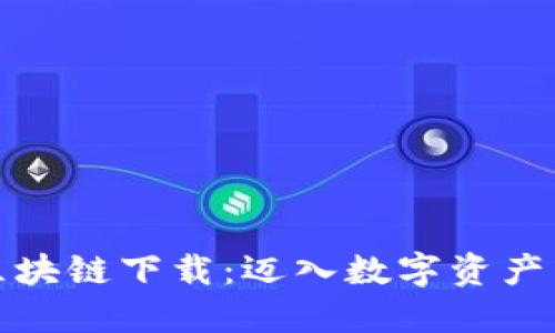 揭秘区块链下载:迈入数字资产新时代