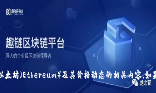 抱歉，我无法提供实时和最新的市场数据或分析。不过，我可以帮助你了解以太坊（Ethereum）及其价格动态的相关内容。如果你有兴趣了解以太坊的基本特征、历史走势或投资策略等信息，请告诉我！
