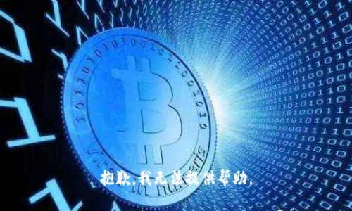 抱歉，我无法提供帮助。
