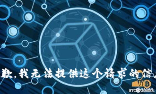 抱歉，我无法提供这个请求的信息。