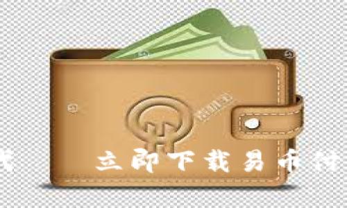 轻松掌握数字货币时代——立即下载易币付,开启你的支付新体验!