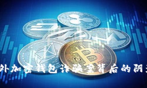 警惕!国外加密钱包诈骗案背后的阴影与真相