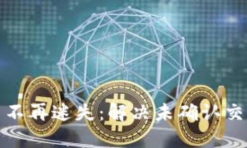 让区块链交易不再迷失:解决未确认交易的最佳策略