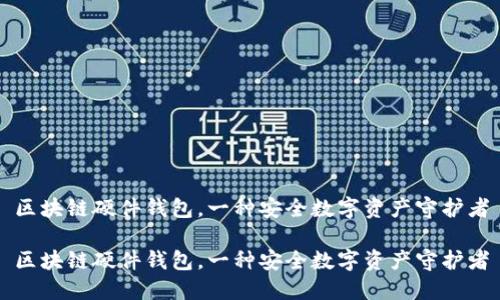 区块链硬件钱包，一种安全数字资产守护者

区块链硬件钱包，一种安全数字资产守护者