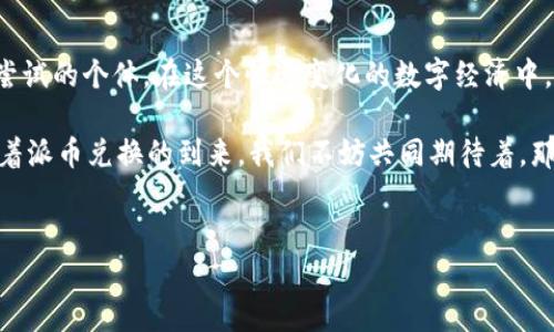 派币兑换，释放财富潜能的关键时刻

在这个充满不确定的经济环境中，每个投资者都在积极寻找新的机会，而派币（Pi Network）作为一个新兴的数字货币，正在逐渐吸引全球用户的关注。如今，派币距离实现真正的价值兑换又近了一步，这无疑为许多人提供了希望和动力。

在众多数字货币中，派币以其独特的生态系统和奖励机制而受到青睐。不同于比特币和以太坊等已经开放交易的主流数字货币，派币在其成立初期就旨在解决“挖矿”过程中的能源消耗问题，同时强调社区的参与和发展。这样的设计不仅提高了用户的黏性，也让更多从未接触过数字货币的人感受到参与的乐趣与成就感。

为何派币兑换的时机如此重要？

想象一下，早晨的阳光透过窗帘洒在书桌上，那种静谧的氛围中，你正在浏览你的数字钱包，看到派币的兑换功能即将启用。这一刻，仿佛时间都停止了，你的脑海中闪现出对未来美好生活的憧憬。

派币兑换的时机之所以重要，不仅仅在于数字货币市场的波动，也是因为兑换的过程将会是每个用户能够真实感受到自己劳动成果的时刻。自2019年开始，数以万计的用户通过自己的手机在日常生活中不断“挖矿”，积累了可观的数字资产。而现在，派币即将迎来换现的机会，这不仅仅是一次财富的释放，更是每位矿工辛勤耕耘的回报。

派币的独特魅力：人人都是矿工

我们生活在一个快速发展的数字时代，科技的不断进步让每个人都有机会参与到经济活动中来。派币的核心理念便是“让每个人都能参与”，这如同晨雾中的老桥，横跨在传统和现代之间，帮助我们找到一条通往未来的道路。

通过简单的手机操作，用户可以在任何时间、任何地点轻松“挖矿”。这项技术的普及使得许多原本没有经济基础的人也能够获得属于自己的财富。比如，一个来自农村的年轻人，利用业余时间通过派币挖矿，积累了一定数量的派币，或许他能因此改善家庭的生活条件，给自己创造更好的学习和成长环境。

派币兑换的前景与挑战

作为一种新兴的数字货币，派币的兑换前景令人兴奋。随着越来越多的平台和商家开始接受派币作为支付方式，它的应用场景将更加广泛。但与此同时，我们也面临着诸多挑战。例如，如何确保派币的价值稳定，如何吸引更多投资者和商家参与，以及如何维护社区的健康和秩序。

在这个过程中，每一个参与者都是必不可少的。社会心理学表明，当人们对某一事物产生归属感时，他们的积极性会显著提升。派币正是通过建立这样的社区，让每个人都感觉自己是这个生态系统中的一部分。因此，大家的参与度、交流和反馈也将成为派币能否成功的关键所在。

参与派币的社区建设

在派币的世界里，每一个用户都可以借助社交网络分享自己挖矿的经验、心得和成就。想象一下，一个个热情洋溢的年轻人，齐聚在社交媒体平台，分享他们的故事与梦想。这种信息的流动，不仅能够增强社区的凝聚力，也为派币的未来注入了更多的活力与创造力。

这种社区导向的生态系统，潜移默化中增强了用户之间的信任。当你在社群中看到其他人的成就时，便会激发起你自身的创作欲望与动力。这种良性循环，正是派币发展的巨大优势所在。

结语：拥抱未来的每一步

派币的兑换即将到来，这意味着每一个参与者都将在这个过程中实现自我的价值。未来的金融世界，已不再是少数人的专属，而是属于每一个勇于尝试的个体。在这个快速变化的数字经济中，派币为每一个渴望改变命运的人，提供了一个绝佳的机会。

所以，整理好你的心情，时刻关注派币兑换的动态，让这份属于你的财富潜能逐渐释放。毕竟，走出舒适区的每一步，都是通往更美好未来的开始。随着派币兑换的到来，我们不妨共同期待着，那个属于我们的数字财富世界，将在不远的将来绽放出光彩。

派币, 数字货币, 财富潜能/guanjianci 
派币兑换，释放财富潜能的关键时刻