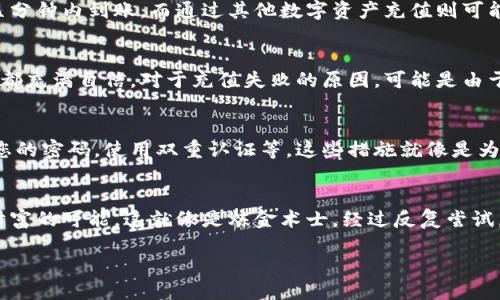 区块链钱包充值大揭秘：一步一步轻松上手/  
区块链, 钱包, 充值/guanjianci  

引言：什么是区块链钱包？  
在数字货币的世界中，区块链钱包扮演着至关重要的角色。想象一下，您的数字资产就像是储藏在一个神秘的宝箱中，只有拥有钥匙的人才能打开。这把钥匙，就是区块链钱包。而在这片神秘的数字海洋中，充值就好比是向您的宝箱中增加更多的宝石，如何巧妙地完成这一过程呢？本文将带您深入了解区块链钱包的充值流程，让我们一起探索这条数字财富之路。  

区块链钱包的构建：从基础开始  
为了了解充值的流程，首先需要熟悉区块链钱包的构建。区块链钱包一般分为热钱包和冷钱包。热钱包就像是你随时可以取用的便利商店，而冷钱包则是安全性极高的保险箱。在选择钱包时，不妨像选购一款理想的手表一样，注重安全性与易用性。选择一个信誉良好的平台，比如Coinbase、Binance或Trust Wallet等，为您未来的充值之路打下坚实的基础。  

充值货币的选择：找到合适的数字资产  
区块链钱包支持多种数字货币，每种货币都有其独特的性质。比特币（BTC）、以太坊（ETH）、莱特币（LTC）等，它们就像是不同种类的花朵，各自绽放着独特的美丽。在充值之前，首先要确认您的钱包支持哪些数字资产，然后根据自己的投资需求进行选择。例如，如果您对以太坊的智能合约功能感兴趣，那么选择以太坊钱包进行充值就显得尤为重要。  

充值方式多样化：多条路径通向财富大门  
在数字货币的世界中，充值可通过多种方式进行。其中，最常见的方式包括银行卡充值、第三方支付平台（如PayPal）转账，以及采用其他数字货币进行充值。想象一下，您的银行卡就像一座高楼，通往财富的各个角落。通过这座高楼，您可以便捷地将传统货币转换为数字资产。在选择充值方式时，要考虑手续费、处理时间和安全性等多重因素，确保自己的资金安全。  

充值步骤详解：清晰的导航，让你无惧迷失  
1. **创建或登录钱包账户**  
  首先，您需要有一个区块链钱包。如果您尚未创建账户，请前往所选平台进行注册。在注册后，您将收到一个独特的钱包地址，就像是您的数字身份。记得将这个地址妥善保存，因为它将用于接收充值。在登录时，也要确保使用强密码和双重认证来保护您的账户。  

2. **选择充值方式**  
  登录后，找到钱包界面上的充值选项。如果您选择银行卡充值，请寻找到“通过信用/借记卡充值”或类似选项。如果选择其他数字货币充值，那么您需要查找“发送币”或“转账”选项，以便输入对应的地址。  

3. **输入充值金额**  
  随后，系统会要求您输入充值的金额。此时，您可以根据需求进行选择。比如，如果您的目标是购买某个特定数量的该数字资产，您可以一目了然地输入该金额。  

4. **确认交易信息**  
  在确认之前，系统会为您展示交易的详细信息，包括手续费、预计到账时间等。在这一环节，务必要认真检查，以确保自己的每一个数字都准确无误。  

5. **完成交易**  
  确认信息无误后，您可以点击“确认”按钮。此时，交易将会处理，您只需静静等待。根据不同的充值方式，资金到达的时间会有所不同。通过银行卡充值可能在几分钟内到账，而通过其他数字资产充值则可能需要更长时间。  

常见问题解析：解决您的疑虑  
在进行区块链钱包充值时，您可能会遇到各种疑虑。比如，充值失败的原因、手续费的计算是否合理等。这些疑虑就像是在潜水前对水温的考量，确保每一个步骤都充满自信。对于充值失败的原因，可能是由于网络问题、地址错误、设备不兼容等。此时，您应联系钱包平台的客服，以便快速解决问题。  

交易安全小贴士：保护您的数字财富  
在充值过程中，安全问题始终是最重要的考量。可以通过以下几种方式来提升您的资金安全：选择信誉良好的钱包平台，不轻信未经证实的充值途径，定期更新您的密码，使用双重认证等。这些措施就像是为您的宝箱加上了几把坚固的锁，确保它不会轻易被打开。  

总结：将知识转化为财富  
充值区块链钱包的过程并不复杂，只需了解每一个步骤，保持警惕，就能轻松玩转这片数字海洋。从创建钱包、选择充值方式，到最后完成交易，每一步都蕴藏着财富的可能。这就像是炼金术士，经过反复尝试，最终找到属于自己的黄金法则。借助这些知识和技巧，我们相信您一定能在未来的数字经济中，乘风破浪，驶向成功的彼岸。  

这样，一篇关于区块链钱包如何充值的详细指南就完成了，旨在为读者提供全面的理解和具体的操作步骤，激励他们勇敢迈出行动的一步。