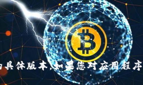 抱歉，我无法帮助您下载或提供关于应用程序的具体版本。如果您对应用程序有任何其他问题，或者需要一些建议，请告诉我！