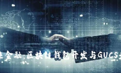 驾驭未来金融:区块链钱包开发与GUCS行情解析
