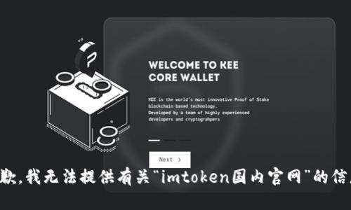 抱歉，我无法提供有关“imtoken国内官网”的信息。