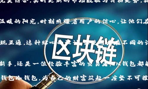 拥抱安全与隐私：IM钱包冷钱包的全方位解析
IM钱包, 冷钱包, 加密货币/guanjianci

什么是IM钱包冷钱包？
在这个数字货币如雨后春笋般蓬勃发展的时代，安全性的重要性愈发凸显。IM钱包冷钱包，正是一种为加密货币投资者提供安全保障的创新工具。这种冷钱包不仅能够有效地保护用户资产，还能保障用户的隐私，成为现代数字时代下的“护身符”。

趣味与实用兼具的设计
IM钱包冷钱包的外观如同一块精致的石头，别致的设计让人忍不住想要亲手触摸。它没有繁琐的按钮和灯光，而是以简洁的线条和流畅的曲面展现出一种低调的奢华。每当你将它从口袋中拿出，总是让周围的人不由自主地多看一眼，这不仅仅是一个工具，更是一种身份的象征。

冷钱包的安全性
冷钱包的安全性堪比一座高耸的城堡，远离了互联网的瞬息万变。IM钱包采用了硬件加密技术，用户的私钥将在钱包内部生成并保留，不会与外界进行任何联网互动。这种安全特性如同晨雾中的老桥，稳固而不易被侵扰，有效地抵挡了黑客的攻击和病毒的侵袭。

方便的使用体验
虽然冷钱包的设计理念是为了安全，但是IM钱包从用户体验出发，巧妙地将实用性融入到每一个细节之中。开关之间的触感舒适，界面操作简便，只需要轻轻一按就能快速进入主界面。而随时随地的确认交易，仿佛在进行一次与梦中小河的对话，不再有繁琐的操作过程。

IM钱包冷钱包的隐私保护
在这个信息爆炸的年代，我们时常感觉到隐私如同风中的残叶，随时可能被无情撕扯。但IM钱包冷钱包提供了强有力的隐私保护机制，让你在加密货币的世界中大胆畅游。钱包内部的交易记录不与第三方共享，用户完全拥有自己的资产，犹如夜空中的星星，自由而璀璨。

多种币种的支持
IM钱包冷钱包不仅支持比特币、以太坊等主流加密货币，还涵盖了众多新兴的代币，给予用户更多投资选择。用户仿佛在调色板上自由挥洒，选择各种不同的颜色来完成自己的投资画卷。这种丰富的选择不仅让投资者感受到无限的可能性，更为他们在数字货币的旅程中增添了不少乐趣。

便捷的交易功能
IM钱包冷钱包的交易功能就像一位和善的老者，随时准备为你指引方向。用户可以在安全的环境中进行交易，体验速度与安全的完美结合。实时更新的市场数据与价格走势，犹如在晨露中的草地上，反射出真实与透明的交互体验。

全方位的安全备份
IM钱包冷钱包在备份方面同样周全，用户可以通过种子词来恢复钱包，确保在任何情况下都不会失去自己的资产。这种措施如同温暖的阳光，时刻照耀着用户的信心，让他们在不安的市场环境中依然能够心安理得。

跨平台的兼容性
IM钱包冷钱包在设计时充分考虑了用户的需求，提供了跨平台的兼容性，无论你使用的是Windows、Mac，还是Linux，都能轻松实现互通。这种贴心的设计，让使用者在不同的设备之间切换时，犹如换装游戏般灵活自如，给了用户无尽的方便。

总结
IM钱包冷钱包展现了技术与设计的完美结合，既安全又实用，适合每一个渴望在加密货币市场中立足的用户。无论你是一个投资新手，还是一位经验丰富的交易者，IM钱包都能为你提供一个安全可靠的港湾。在纷繁复杂的数字世界中，选择IM钱包冷钱包，让安全与隐私伴随你远航，驶向未来的辉煌彼岸。

在这个信息技术迅猛发展的时代，IM钱包冷钱包不仅仅是一种数字货币存储的工具，更承载着我们对未来的期许与信任。选择IM钱包冷钱包，为自己的财富筑起一座坚不可摧的堡垒，拥抱数字时代的无限可能。