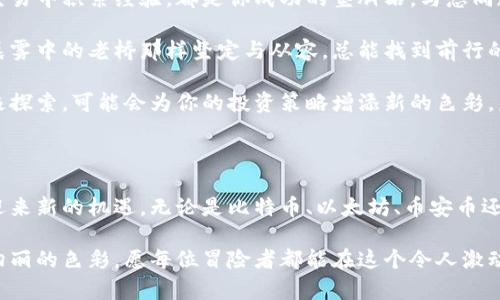 虚拟币市场的挑战与机遇：你准备好投资未来了吗？

虚拟货币, 投资机会, 市场分析/guanjianci

自比特币在2009年首次亮相以来，虚拟币的世界经历了翻天覆地的变化，从一个小众圈子逐渐变成了全球经济的重要组成部分。在这片虚拟财富的海洋中，存在着许多值得关注的明星币种，它们如清晨的露珠般闪耀，吸引着无数投资者的目光。然而，投资虚拟币并非一帆风顺，这里不仅有机遇与风险交织的挑战，还有对未来的无限可能。

比特币：数字黄金的崛起

比特币（Bitcoin），如同一颗划破星空的流星，自诞生以来便引领着整个虚拟币市场的发展潮流。被誉为数字黄金的比特币，其背后隐藏着强大的去中心化理念和最初的“技术叛逆”精神。比特币的成功不仅在于它的稀缺性（总量2100万枚），更在于其在全球支付系统中的革命性变革。人们追求的，不仅是财富的积累，更是通过比特币实现的自由与控制。

在过去的一年里，比特币的价格波动如同过山车，有时为其信徒带来无比的欢喜，但也几度引发恐慌。许多投资者在这种波动中选择入场或退出，就像在晨雾中的老桥一样，时而隐匿，时而显现。然而，正是这种波动，给了聪明的投资者无数次反弹的机会。比特币不仅仅是一种投资工具，它更像是新时代的象征，代表着对传统金融的反叛与对未来的希望。

以太坊：智能合约的先锋

以太坊（Ethereum），是虚拟币领域的另一颗明珠，被誉为智能合约的平台。相较于比特币的支付功能，以太坊更注重于在其区块链上构建各种去中心化应用程序（DApps）。想象一下，在阳光明媚的下午，邻居们聚在一起，利用以太坊的智能合约，轻松而安全地进行交易，而无需中介的干预。

以太坊在过去几年中的发展迅猛，其应用范围已经从数字货币扩展到了金融、艺术、游戏等多个领域。NFT（非同质化代币）的崛起是以太坊成就的最佳证明，无论是在数字艺术界的崭露头角，还是在娱乐行业的全新变革，以太坊都扮演着不可或缺的重要角色。然而，这样的机遇伴随着不小的挑战，网络拥堵与高额的交易费用常常让人们始料未及。

币安币：交易平台的引领者

币安币（BNB），作为全球最大的加密货币交易所币安（Binance）的原生代币，其崛起反映了交易所对于数字货币市场的驱动作用。币安币的价值不仅在于其作为交易所内支付手续费的折扣，更在于其作为生态系统的重要组成部分，支持着币安智能链（BSC）内的各种项目与交易。

随着越来越多的用户涌入数字货币交易市场，币安币的需求量也随之上涨。对此，投资者需要时刻保持警觉，关注币安的政策变化及市场趋势，以便在瞬息万变的市场中抓住最佳机会。像一条清澈流淌的河流，币安币依靠技术与市场的结合，走向了更为广阔的未来。

瑞波币：跨境支付的蓝海

瑞波币（Ripple），以其快速低成本的跨境支付解决方案而著称。在全球化进程日益加快的今天，瑞波币如同一条连接各国经济发展的桥梁。传统跨境支付所需要的时间和费用常常如同封闭的河道，而瑞波的出现，则打破了这种陈旧的模式。

通过与各大银行和金融机构的合作，瑞波币已经逐渐建立起全球支付网络，使得资金流转更加高效便捷。在这个过程中，投资者能感受到瑞波币作为新兴数字货币在跨境支付领域的无限可能。然而，市场的竞争愈演愈烈，各种新兴技术与解决方案不断涌现，瑞波币面临的挑战也日益严峻。

总结：投资虚拟币的思考与展望

在虚拟币市场中，成功的投资者往往是那些能够保持理性，坚持学习，随时关注市场动态的人。虚拟币的美好愿景吸引着无数人追逐梦想，但这种追逐也伴随着波动与风险。正如投资者在凌晨的街道上行走，风起云涌之时，更需要用智慧的眼光去看待未来的路。

无论是比特币的稀缺性、以太坊的智能合约、币安币的交易价值，还是瑞波币的跨境支付，虚拟币市场都在快速演变。投资者需要时刻保持警惕，灵活应变，把握机遇，拥抱挑战。因为在这条追求财富与自由的路上，只有勇敢者才能收获耀眼的星光。

未来的数字货币世界也许充满不确定性，但对于那些愿意行动、愿意探索的人而言，正是开启新篇章的最好时机。无论你是在寻找短期回报，还是希望长期持有，投资虚拟币将是你探索数字经济的旅程。

不妨在这片浩瀚的虚拟海洋中，投入一小部分资金尝试，或许你将成为下一个成功的投资者，也许能够在这场数字金融的浪潮中找寻到属于自身的目标与方向。在这绚烂多姿的虚拟币世界里，机遇无处不在，只等着你去发现。

引领未来的投资者

作为虚拟货币的新手或经验丰富的投资者，无论你的目标是什么，重要的是在这条道路上不断学习与成长。阅读相关书籍、参加线上课程，或是在真实的交易中积累经验，都是你成功的垫脚石。与志同道合的人交流，共享投资心得与市场分析，将帮助你构建一个强大的支持网络，这也是成为成功投资者的重要因素。

在这个快速变化的时代，善于反思与调整策略的投资者，才能在未来的市场中立于不败之地。变动不居的市场可能会让人感到恐慌，但只要保持理智，像晨雾中的老桥那样坚定与从容，总能找到前行的方向。

此外，保持对新技术的开放态度也是至关重要的。随着区块链技术的不断进步，新的虚拟币与项目层出不穷。在数字经济全面发展的今天，勇于尝试与积极探索，可能会为你的投资策略增添新的色彩。虚拟币市场充满惊喜，但不断更新的知识与技能将是你应对未来挑战的强有力武器。

结语：勇敢迈出第一步

在这个虚拟币的时代，勇敢迈出第一步，不仅是投资的开始，更是探索未知世界的第一步。随着全球对数字货币的接受度不断提高，未来的市场无疑将会迎来新的机遇。无论是比特币、以太坊、币安币还是瑞波币，每一种都代表着不同的理念和信念。

而投资者的任务，是深入研究、了解这些虚拟货币背后的价值与未来潜力。在这个充满机遇与挑战的市场中，做出明智的选择，将会为你的人生增添一抹绚丽的色彩。愿每位冒险者都能在这个令人激动的数字金融时代，找到属于自己的财富与梦想。未来属于敢于探索和实践的人，而你，准备好了吗？