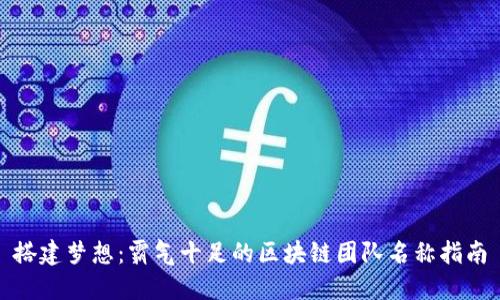 搭建梦想:霸气十足的区块链团队名称指南