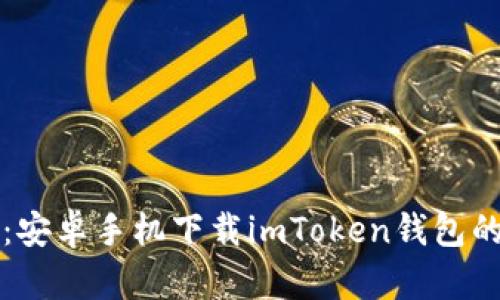 轻松获取:安卓手机下载imToken钱包的完整指南