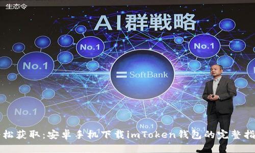 轻松获取:安卓手机下载imToken钱包的完整指南