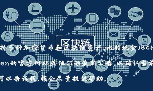 截至我的知识截止日期在2023年10月，imToken钱包是一个多链数字钱包，支持多种加密货币和区块链资产。比特现金（BCH）通常是主流的加密货币之一，imToken钱包通常会支持BCH等主要币种。

不过，具体支持哪些币种可能会随着时间的推移而变化，因此建议你查看imToken的官方网站或他们的最新公告，以确认当前支持的资产列表。这可以确保你获取到最新的信息，并帮助你做出相应的决策。

如果你需要进一步的信息或有关如何在imToken钱包中管理BCH的具体步骤，可以告诉我，我会尽量提供帮助。