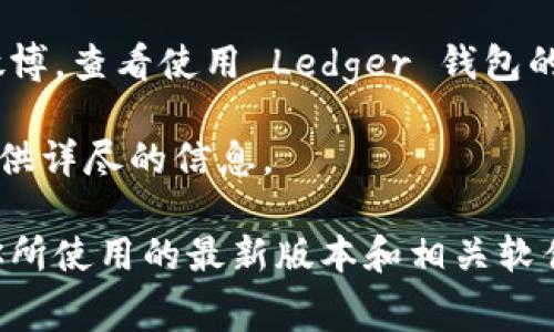 Ledger 钱包本身是一个硬件钱包，其界面和使用说明的多语言支持情况可能会根据具体的版本和更新而有所不同。作为一款广受欢迎的加密货币硬件钱包，它通常支持多种语言，包括英文、法文、西班牙文等。

关于是否支持中文，建议你查看以下几个方面：

1. **官方网站**：访问 Ledger 的官方网站，查阅其最新的产品信息和功能更新，通常会在用户手册或常见问题解答中提到语言支持的情况。

2. **Ledger Live 软件**：Ledger 钱包的管理软件 Ledger Live 可以在不同平台上使用，通常会在软件的设置中提供语言选择。如果是语言包支持的话，可能会有中文语言包可供下载和安装。

3. **社区和用户反馈**：在加密货币相关的论坛或者社交媒体平台上，例如 Reddit 和微博，查看使用 Ledger 钱包的中文用户的分享和反馈，这些可以给你提供更直接的使用体验参考。

4. **联系客服**：如果你有具体的使用问题，直接联系 Ledger 的客户服务，他们可以提供详尽的信息。

总的来说，虽然 Ledger 钱包的界面支持中文的可能性在增加，但具体情况还是要基于你所使用的最新版本和相关软件。