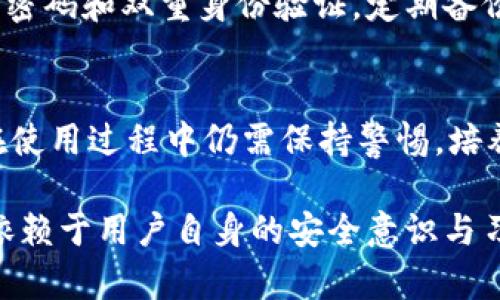 imToken是一款广受欢迎的数字货币钱包，主要用于存储、管理和交易各种加密货币。关于imToken的钱包是否可靠，下面我们将从多个角度分析，并给出一些建议。

1. 钱包的安全性
imToken的钱包采用了多重安全措施，包括私钥的本地存储、助记词保护、以及生物识别技术等。用户的私钥不上传到云端，这意味着即使是钱包提供方也无法访问用户的资金。此外，imToken还引入了安全审计机制，以确保其应用程序和底层技术的安全性。

2. 开源与透明性
开源软件通常被认为更加安全，imToken虽然其核心代码并非完全开源，但他们公开了部分代码并持续接受行业审查，这增强了用户的信任感。透明的开发过程帮助用户了解钱包的技术运作，减少了潜在的隐患。

3. 用户体验与功能性
除了安全性外，imToken还注重用户体验。它界面友好、操作简单，支持多种主流币种和DeFi应用。通过imToken，用户不仅可以安全存储资产，还能够进行交易、兑换及参与各种DeFi活动，这种集成化的服务提升了用户的使用便捷性。

4. 社区支持与反馈
imToken在加密货币社区中拥有良好的口碑，用户反馈普遍积极。在大多数情况下，用户在遇到问题时能够得到及时的支持。社区的反馈机制也促进了imToken不断改进产品，提高服务质量。

5. 风险与注意事项
虽然imToken在安全性和用户体验上都有所保障，但用户仍需对数字资产的管理保持警惕。使用钱包时应确保强密码和双重身份验证，定期备份助记词和私钥。此外，谨慎对待链接、二维码等，避免钓鱼攻击。

6. 总结
总体而言，imToken作为一个数字货币钱包，在安全性、用户体验和社区支持等方面均表现出色。尽管如此，用户在使用过程中仍需保持警惕，培养良好的安全习惯，以确保自己的资金更加安全。合适的选择结合用户自身的使用习惯，才是最理想的。

通过以上分析，我们可以看出，imToken钱包在各个方面都具备了一定的可靠性，但最终的安全和使用效果依然依赖于用户自身的安全意识与习惯。希望以上内容能为那些对imToken感兴趣的人们提供一些参考和指导。
