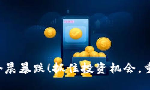 瑞波币今晨暴跌!抓住投资机会,重拾信心!