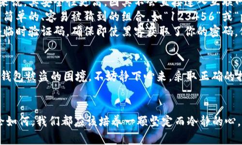 区块链钱包被盗，如何有效采取行动并报警？ 

区块链, 钱包被盗, 报警/guanjianci

区块链钱包的安全性与风险
在数字货币的浪潮中，区块链钱包如同一座座闪耀的宝藏，让无数投资者趋之若鹜。然而，随着这份财富的增加，随之而来的也是数不胜数的风险。黑客们就隐藏在网络的阴暗角落，伺机而动，试图窃取那些令人心醉神迷的数字资产。 
想象一下，当你早上醒来，手指滑动手机的屏幕，准备查看昨夜的投资收益，却赫然发现钱包中的资产不翼而飞，犹如清晨的雾霭中走失的老桥，留下的是无法挽回的失落。此时，焦虑与恐惧交织，你会不禁问自己：“我该如何应对？”

心理冲击与情感反应
在这种情况下，受害者的心理反应往往是复杂的。初始的震惊和愤怒很快会被无助与孤独所取代。似乎整个世界都在对你冷漠以对，熟悉的社交平台上，所有的朋友们都在忙于自己的生活，无暇顾及你的悲剧。 
于是，你开始自我质疑：是我的冷漠对待安全防范，让这一切显得不可避免？还是这个世界的本质就是如此，建立在虚幻与诈骗之上？随着这些疑问在心中不断翻腾，一种强烈的无力感袭来，仿佛所有的努力都化为泡影。

报警的必要性与步骤
在冷静下来后，首先要做的就是保持清醒的头脑，选择采取行动。报警是一个有效的步骤，尽管许多人对其抱有不同的看法。有的认为警察无能为力，根本无法追踪到隐匿在虚拟世界中的罪犯；有的则觉得这是报复的途径，期望通过法律手段让窃贼受到应有的惩罚。 
无论如何，报警对于事件的记录、调查都有重要的意义。报警的第一步是收集相关证据。确切地说，相关证据包括你的钱包地址、交易历史、被盗资产的数量和交易时间等。将这些证据记录下来，打电话给当地警方，描述事件的经过。 

如何有效保护自己的区块链钱包
面对潜在的风险，保护自己的数字资产至关重要。首先，选择安全的区块链钱包非常重要。冷钱包（例如硬件钱包）相较于热钱包（在线钱包）来说，其安全性更高，因其不会直接连入互联网。 
其次，对于钱包的密码和私钥，要像对待家中的金库一般小心翼翼。设置一个独特且复杂的密码，并确保将密码以安全的方式储存，避免使用简单的、容易被猜到的组合，如“123456”或“password”。 
此外，双重身份验证也是一个极其有效的防护措施。启用双重确认后，任何尝试进入你的账户的行为都需要经过额外的验证。例如，输入一个临时验证码，确保即使黑客获取了你的密码，他们也无法轻易进入。 

结语：从中吸取教训
结尾时，我们要反思这一切：何谓财富，如何应对风险。每一次被盗都是一个教训，让我们在未来的投资中更加谨慎、理智。如果你真的遭遇了钱包被盗的困境，不妨静下心来，采取正确的措施，报警并记录下每一个细节。而更重要的是，从这一事件中吸取教训，去建立更为坚固的安全防线，让数字资产在未来的旅途中不再迷失。

总结
区块链钱包的被盗是一个复杂而令人痛心的事件。但这也促使我们重新审视如何安全地管理数字资产，以及在面对危机时的应对方式。无论如何，我们都应该培养一颗坚定而冷静的心，去面对这个充满机会与挑战的虚拟世界。