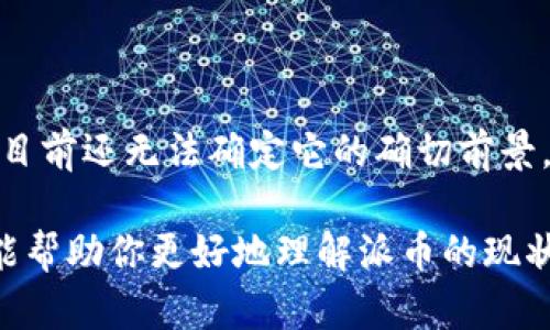 关于“派币”能否马上换钱的问题，目前的信息并不明确。以下是一些关于派币的背景和现状的讨论，帮助你更好地理解这个话题。

### 1. 什么是派币？

派币是一种基于区块链技术的加密货币，旨在通过创新的社交网络和社区动力来促进其用户之间的交易。用户可以通过日常活动和邀请朋友来挖矿获得派币。许多人对派币抱有希望，认为它可能会成为一种新的数字资产，能够在未来带来收益。

### 2. 目前的兑换状态

截至目前，派币的兑换状态并不完全明朗。虽然有不少用户热衷于持有派币，期盼它能够在未来的某一天实现兑换，但实际操作上，派币的交易平台和兑换渠道尚未成熟。因此，很多用户仍在等待一个更合适的时机来实现自己的投资回报。

### 3. 币圈的波动与风险

市场的不确定性
在加密货币市场，价格波动极大，常常受多种因素的影响。在某些情况下，即使是有潜力的币种，也可能因为市场情绪、政策变化或技术问题而面临价格大幅下跌的风险。因此，对派币是否能马上换钱的期待，也要在这种市场环境中加以审视。

投资者的心态
许多派币投资者心态各异，有些人可能将其视为短期投机工具，而另一些人可能更关心长期持有带来的潜在价值。在这种情况下，了解自己的投资目标和风险承受能力非常重要。

### 4. 社区和生态建设

社区的力量
派币的未来发展在很大程度上依赖于其社区的活跃程度和生态的建设。只有当越来越多的人参与到这个生态中，派币才能真正实现其价值。如果社区能够持续吸引新用户并保持活跃，将来派币的流通性和价值也将会提高。

技术的进步
随着区块链技术的不断演进，派币还可能在技术上实现更大的突破，这也有助于增强其在市场上的竞争力。例如，改进的交易速度和更高的安全性，都有可能使派币在未来的数字货币中占据一席之地。

### 5. 如何应对未来的变化？

保持信息的敏感性
在快速变化的加密货币市场中，保持对市场动态的敏感是非常重要的。定期关注相关资讯、技术更新和政策变化，可以帮助投资者做出更理智的决策。

认真评估风险
任何投资都伴随着风险，对于派币也不例外。在考虑投资之前，用户需要认真评估自己的风险承受能力，并为可能的损失做好准备。

### 6. 总结

谨慎乐观
派币能否马上换钱，并不是一个简单的问题，这涉及到市场状况、技术发展、社区建设等多方面的因素。虽然目前还无法确定它的确切前景，但保持谨慎乐观的态度，无疑是应对未来变化的最佳策略。

总之，想要对派币的未来做出准确判断，需要我们在不断学习和观察中，综合分析多方信息。希望这些内容能帮助你更好地理解派币的现状与未来。