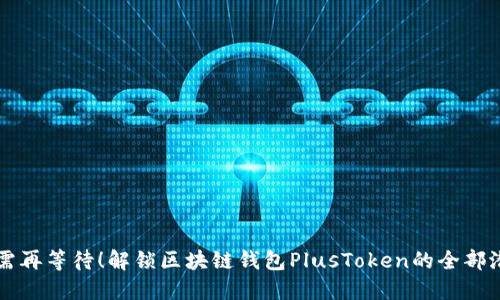 无需再等待!解锁区块链钱包PlusToken的全部潜力