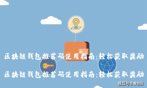 区块链钱包推荐码使用指南:轻松获取奖励
区块链钱包推荐码使用指南:轻松获取奖励