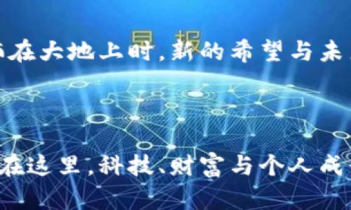 jiaotou在当今数字化的浪潮中，探索“crypto”的无尽可能性！/jiaotou

区块链, 数字货币, 加密技术/guanjianci

一、走进“crypto”的世界

想象一下，你在一个充满科技感的交易大厅，墙面上是流动的数字，闪烁的图表与曲线，无不传递着关于未来经济的希望与机遇。这就是“crypto”带给我们的世界，一个通过区块链和加密技术构建的新经济纪元。

“crypto”不仅仅是一个词，它是“cryptography”（加密技术）的缩写，背后隐藏着无数个可能性和机会。在这个新兴市场中，数字货币如比特币（Bitcoin）、以太坊（Ethereum）等纷纷崭露头角，改变了我们对财富、交易及信任的传统认知。

二、理解加密货币的魅力

进入这个领域之前，我们先来了解一下加密货币的独特魅力。想象一下，你手中握有的不是一堆纸币，而是一串数字，安全地存放在虚拟钱包中。这串数字的价值每天都可能波动，这种不确定性与机会让许多人如同在一场刺激的寻宝旅程中，迫不及待地想要参与。

加密货币的去中心化特性，使每一位用户都可以成为自己的“银行”。没有中介的介入，人们可以随时随地进行交易，省去了繁琐的手续，也避免了货币贬值和通货膨胀的影响。在这个熙熙攘攘的数字金融市场中，人人都有机会成为金融体系的参与者，打破了传统金融的桎梏。

三、不可或缺的区块链技术

要想深刻理解“crypto”，就离不开其基石——区块链技术。这项技术像一条坚固的锁链，将每一笔交易安全地串联在一起，形成一个不可篡改的记录，每个人都能通过去中心化的验证机制对其真实性进行验证。

在这里，想象一下你在一次大型聚会上，所有人都在讨论一件事情，一个真实而透明的共同账本在大家的心中形成，每个人都能看到彼此的分享，而不必担心有人会修改账目信息。这种透明的机制，替代了传统数字金融中常见的信任危机，构建了崭新的信任基础。

四、加密技术的应用潜力

随着区块链技术的不断发展，越来越多的行业开始探索它的应用潜力。从金融领域到供应链管理，从医疗健康到版权保护，区块链技术的应用场景如同晨雾中的老桥，逐渐显现出它的清晰轮廓。

例如，在医疗领域，区块链可以安全储存病人的医疗记录，使得每一次医疗服务都能被有效追溯，保护患者的隐私。此外，药品的生产和流通也可以通过区块链技术实现全程监控，确保药品的真实性与安全性。这样的技术应用，无疑将推动这些行业在透明度和效率上的全面提升。

五、参与“crypto”生态的方式

现在，你可能已经意识到这个充满生机与活力的“crypto”世界。但问题是，如何才能安全地融入这个新兴的生态系统呢？别担心，让我们一起寻找一些有效的入门方案。

首先，了解基础知识是加入“crypto”世界的第一步。无论是通过在线课程，还是参与数字货币的社区论坛，你都能找到大量的信息资源来帮助你建立基础的知识体系。其次，选择一个安全可靠的数字钱包储存你的加密资产也是十分重要的一步。确保你的资产安全，就像一把保护你财富的金钥匙。

还有，你可以选择参与交易所的投资，挖矿活动，或者参与去中心化金融（DeFi）平台，探索无尽的收益机会。每一种方式都有它的风险和回报，量身定制适合你的投资策略都是必要的。

六、认识市场的风险与挑战

在这个充满机遇的市场中，风险与挑战同样不可忽视。当你迈入“crypto”的大门，也意味着义无反顾地承担着市场波动带来的风险。想象一下，在风起云涌的海洋中航行，有时狂风暴雨会让你捉襟见肘，随时准备应对意外情况将是每一位投资者的必修课。

市场的不确定性、多变的政策法规、技术的创新迭代都可能影响加密资产的价值。在投资之前，充分调研市场动态，了解你的投资项目是保护自己最有效的方式。而参加线上线下的社区活动，与他人分享经验、学习新的理念，能让你在风云变幻的潮流中保持清醒的头脑。

七、未来展望与个人发展

展望未来，数字货币与区块链技术有望持续改变我们的生活方式与经济结构。手握技术与理念的你，将是这场革命的引领者之一。想象一下，当你在事业的舞台上用“crypto”为你的人生添砖加瓦时，那种成就感与满足感，何其美好！

在这条探索未知的道路上，保持学习的态度，不畏惧失败的经历，都是成功的铺垫。每一次投资、每一次操作都是自我成长的过程，丰富的经验与教训会伴随你成长。未来的你，将比现在的你更加成熟与理智，面对不可预知的挑战与机遇，你会愈加从容不迫。

八、结语：勇敢追梦，乘风破浪

在这个充满变革与机遇的时代，成为“crypto”世界的一部分，不仅是追求财富的旅程，更是自我突破与成长的机会。当晨曦透过乌云洒在大地上时，新的希望与未来正在等着你，勇敢地迎接挑战，乘风破浪，书写属于你自己的辉煌章节！ 

无论未来的路途多么坎坷，记住，“crypto”将伴随你走向下一个梦想的彼岸。 

这篇文章旨在为读者提供深入了解“crypto”世界的机会和鼓励，希望能够激发读者的探索欲望与行动力，融入这一充满活力的领域。在这里，科技、财富与个人成长交织在一起，赋予我们一个更加广阔的视野。