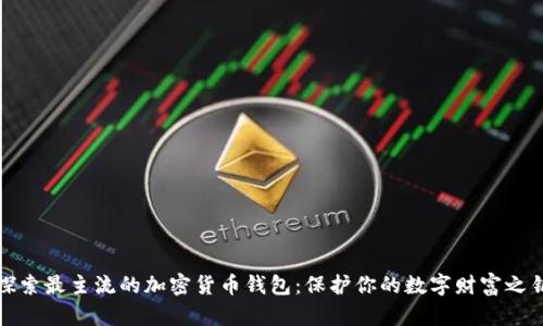 探索最主流的加密货币钱包:保护你的数字财富之钥