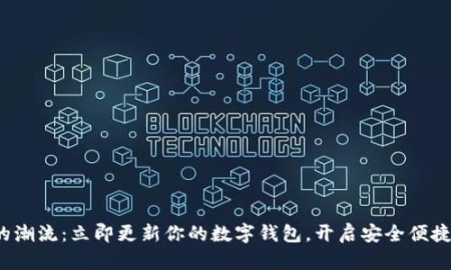 抓住区块链的潮流:立即更新你的数字钱包,开启安全便捷的加密旅程!