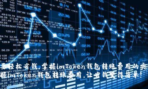 想要轻松省钱,掌握imToken钱包转账费用的奥秘!
掌握imToken钱包转账费用,让省钱变得简单!