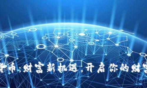 数字货币:财富新机遇,开启你的财富之旅