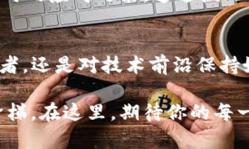    掌握OKEx交易平台，轻松开启你的加密货币之旅！  /   
 guanjianci  OKEx, 交易平台, 加密货币  /guanjianci 

引言：加密货币的世界
在一个神秘而充满机遇的领域，数字货币正如晨雾中的老桥，吸引着无数探险者勇敢踏出第一步。对于初学者来说，加密货币的交易可能看似复杂，然而，通过选择一个优秀的交易平台，如OKEx，便能让这一过程变得简单而高效。

OKEx平台的魅力
想象一条宽广的河流，汇聚了来自全球的水源，这是OKEx所涵盖的丰富资产种类。无论你是新手还是资深玩家，OKEx都为你提供了多种选择，从比特币、以太坊，到更为小众的数字货币，进入市场的门槛似乎在这里被有效降低。

在其友好的用户界面下，任何一个经过仔细打磨的细节都展现了平台的设计思维。即便是初次接触加密交易的用户，也能够在如同行走于阳光明媚的小道中，如鱼得水，从容不迫地完成交易。

安全性：护航每一笔交易
安全性是每一位交易者心中的一块护身符。和树木之间的根系一样，OKEx深知安全对于交易的基础性。通过多重身份验证和先进的冷钱包存储技术，用户的资产如同沉睡在坚固的堡垒中，无需太多担忧外界的侵扰。

在使用OKEx时，你会感受到如同与守护者同行般的安心。它将用户资产的安全性视为首要任务，就如同一个精心呵护的花园，始终保持着生机勃勃的状态。

用户体验：简单、直观的操作
操作简单是OKEx的另一大亮点。用户体验如同在清晨的公园里漫步，无需复杂的指令，每一步都清晰明确。无论是资产的转入、交易的执行，还是对市场动态的实时监控，都令人感受到流畅与便捷。

尤其是在移动设备上，无论是坐在咖啡馆，还是闲暇时刻在公园的长椅上，用户只需轻松点击，便能随时随地掌控自己的投资。这种自由感，宛如在旅途中的随性选择，让每一次交易都充满乐趣。

多样化的交易工具
在交易工具的选择上，OKEx像是一个琳琅满目的百货商店，货品丰富，应有尽有。通过合约交易、现货交易、期权交易等多重模式，用户可以根据自身的需求和风险偏好，自如选择。

例如，对于胆大心细的投资者，合约交易提供了更大的杠杆空间，潜在的回报似乎一触即发。而对于保守型的用户，现货交易则仿佛给予了稳健前行的保障，逐步积累财富。

教育资源：掌握知识之钥
在一片未知而广袤的海洋中，知识是航行的船只。OKEx深知用户在投资过程中对于知识的渴求，因此提供了丰富的教育资源，如在线课程、视频教程，甚至是社区讨论，帮助用户更好地理解市场动态和交易技巧。

想象一下，当你坐在敞亮的书房中，手捧一杯香浓的咖啡，浏览这些素材时，心中对加密货币的未来开始描绘出美好的蓝图。这份知识的积累，就像是为自己的投资之路镶嵌上了璀璨的宝石。

市场的真实面貌：透明与开放
在这个信息透明的时代，OKEx始终坚持着开放与透明的原则。每一笔交易的数据都如同那清澈见底的溪水，流淌在用户的眼前。无论是交易量、价格波动，还是市场动态，用户都能随时随地获取。

这种透明性，犹如一扇通向真实世界的窗户，让投资者无需恐惧黑暗中的未知，勇敢做出自己的决策。每位交易者在这个平台上，都可以依托于更为真实的数据，及时调整自己的投资策略。

社区支持：在分享中成长
在加密货币的世界里，彼此的连接与支持犹如细腻的纹理，织就了一个互助的大家庭。OKEx的社区为用户提供了一个良好的交流平台，让每个人都能够分享自己的见解，倾听他人的故事。

在这样的氛围中，交易者如同在温暖的沙滩上，携手同伴，畅谈彼此的成功与失败，交流面对市场波动时的应对之策。通过彼此的支持与鼓励，每个个体都得到成长与蜕变的可能。

结语：梦想从这里起航
当你站在加密货币的起点上，OKEx如同灯塔，引导你驶向希望的彼岸。无论你是渴望财富增值的投资者，还是对技术前沿保持好奇的探索者，这里都有属于你的空间。

在这个充满无限可能的数字世界中，勇敢地扬帆起航，让每一次交易都成为你追逐梦想到达彼岸的阶梯。在这里，期待你的每一步都充满勇气与创新，开创你独一无二的财富故事。