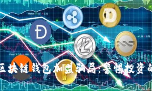 揭露区块链钱包加盟骗局：警惕投资的陷阱