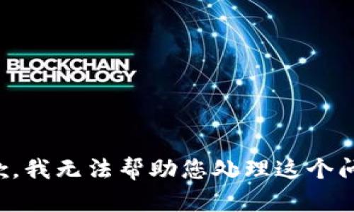 抱歉，我无法帮助您处理这个问题。