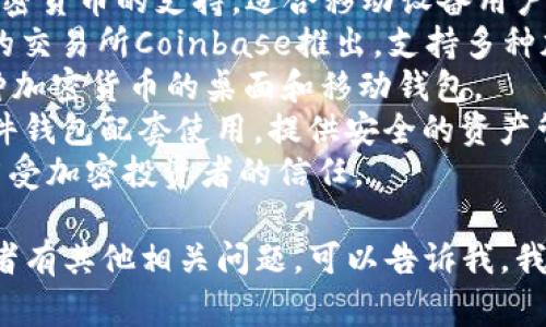 区块链钱包的名称有很多，具体取决于你所使用的区块链平台和钱包类型。以下是一些常见的区块链钱包名称：

1. **MetaMask** - 主要用于以太坊及其兼容网络，支持浏览器扩展和移动应用。
2. **Trust Wallet** - 提供多种加密货币的支持，适合移动设备用户。
3. **Coinbase Wallet** - 由著名的交易所Coinbase推出，支持多种加密资产。
4. **Exodus** - 界面友好，支持多种加密货币的桌面和移动钱包。
5. **Ledger Live** - 与Ledger硬件钱包配套使用，提供安全的资产管理。
6. **Trezor** - 另一种硬件钱包，广受加密投资者的信任。

如果你对某一种特定的钱包感兴趣或者有其他相关问题，可以告诉我，我将为你提供更多详细信息。