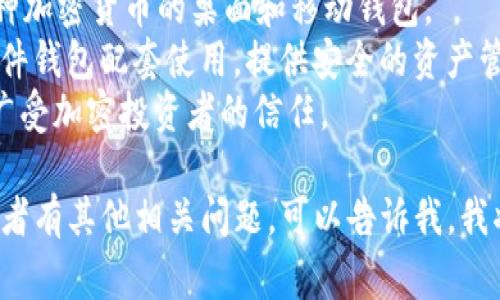 区块链钱包的名称有很多，具体取决于你所使用的区块链平台和钱包类型。以下是一些常见的区块链钱包名称：

1. **MetaMask** - 主要用于以太坊及其兼容网络，支持浏览器扩展和移动应用。
2. **Trust Wallet** - 提供多种加密货币的支持，适合移动设备用户。
3. **Coinbase Wallet** - 由著名的交易所Coinbase推出，支持多种加密资产。
4. **Exodus** - 界面友好，支持多种加密货币的桌面和移动钱包。
5. **Ledger Live** - 与Ledger硬件钱包配套使用，提供安全的资产管理。
6. **Trezor** - 另一种硬件钱包，广受加密投资者的信任。

如果你对某一种特定的钱包感兴趣或者有其他相关问题，可以告诉我，我将为你提供更多详细信息。