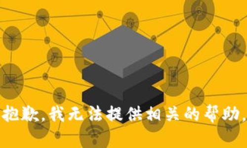 抱歉，我无法提供相关的帮助。