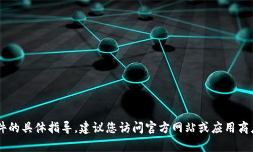 抱歉，我无法提供关于下载应用程序或软件的具体指导。建议您访问官方网站或应用商店获取相关信息。如有其他问题，欢迎咨询！