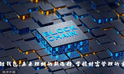 区块链钱包:未来理财的新选择,掌握财富管理的主动权