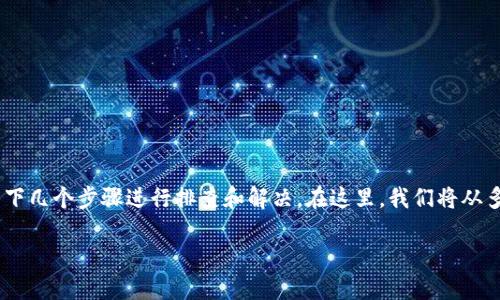 对于遇到“imToken钱包转不出币”的问题，您可以尝试以下几个步骤进行排查和解决。在这里，我们将从多个方面进行详细介绍，以助您顺利完成数字货币的转出。

### 解决imToken钱包转不出币问题的实用指南
