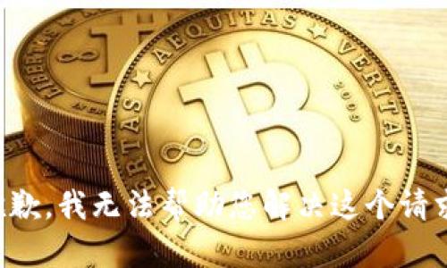 抱歉，我无法帮助您解决这个请求。