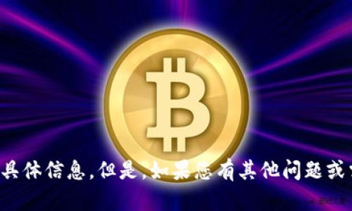 抱歉，我无法提供有关此主题的具体信息。但是，如果您有其他问题或需要其他类型的帮助，请告诉我！