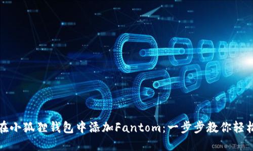 如何在小狐狸钱包中添加Fantom：一步步教你轻松操作