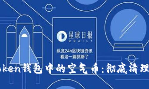 如何清空imToken钱包中的空气币：彻底清理你的数字资产