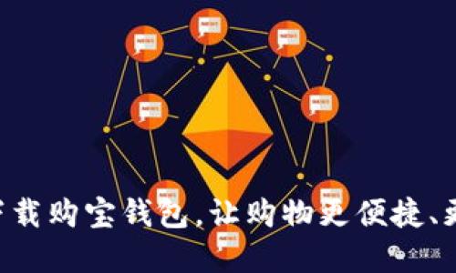 立即下载购宝钱包，让购物更便捷、更实惠！