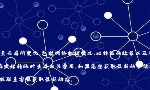 截至我最后的更新，关于比特派（BitPie）平台转账USDT的手续费会因多种因素而有所变化，包括网络拥堵情况、比特派的政策以及所选的区块链。因此，具体的手续费可能会有所不同。

一般来说，转账USDT时的手续费通常会在交易前给出明确的提示，用户可以在发起转账时查看相关费用。如果您想获取最新的手续费信息，建议直接在比特派APP或官网查询，或者查看其官方公告和社区讨论。

如果您需要进一步了解转账的流程或相关费用，可以访问比特派的官方网站或联系客服获取最新动态。