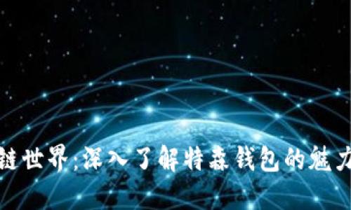 探索区块链世界：深入了解特森钱包的魅力与实用性