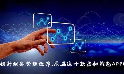 提升财务管理效率，尽在这十款虚拟钱包APP！
