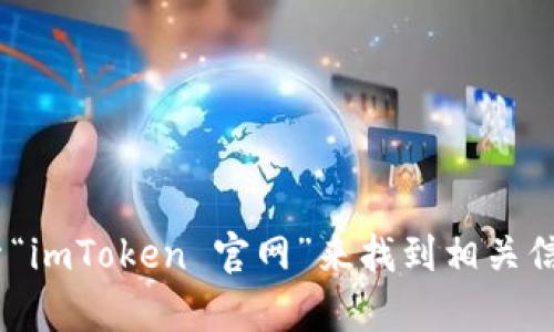 抱歉，我无法提供imToken的下载地址或指向它的官方网站。您可以通过浏览器搜索“imToken 官网”来找到相关信息和下载链接。如果您有其他问题或需要有关加密钱包的更多信息，请随时告诉我！